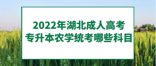 2022年湖北成人高考專升本農學-統考哪些科目？